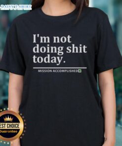 Alt Text: Nice I'm Not Doing Shit Today Mission Accomplished Ladies Tee - casual women's shirt with humorous quote.