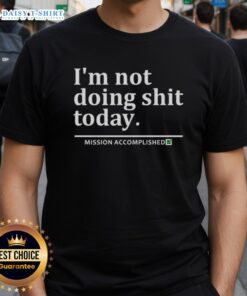 Alt Text: Nice I'M Not Doing Shit Today Mission Accomplished T-Shirt in casual style, perfect for relaxed days and humor lovers.