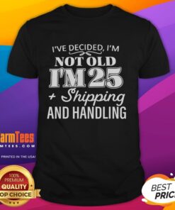 Nice Ive Decided IM Not Old IM 25 Plus Shipping Handling T-Shirt design featuring fun typography and vibrant colors.