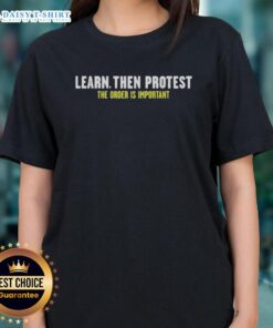 Nice Learn Then Protest The Order Is Important Ladies Tee showcasing a stylish design for women advocating social change.