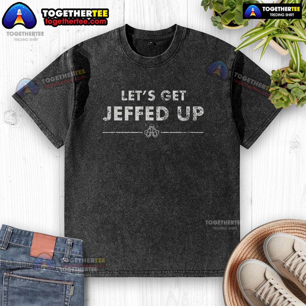 Nice Let'S Get Jeffed Up Washed T Shirt Nice Let's Get Jeffed Up washed t-shirt featuring a playful graphic design on a casual background.