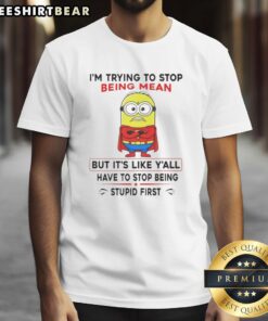 Funny Minion t-shirt featuring the quote 'I'm trying to stop being mean but you all need to stop being stupid first.'
