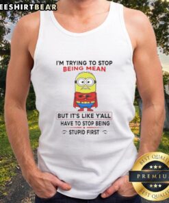 Funny tank top featuring a Minion with the phrase about stopping meanness and dealing with stupidity.