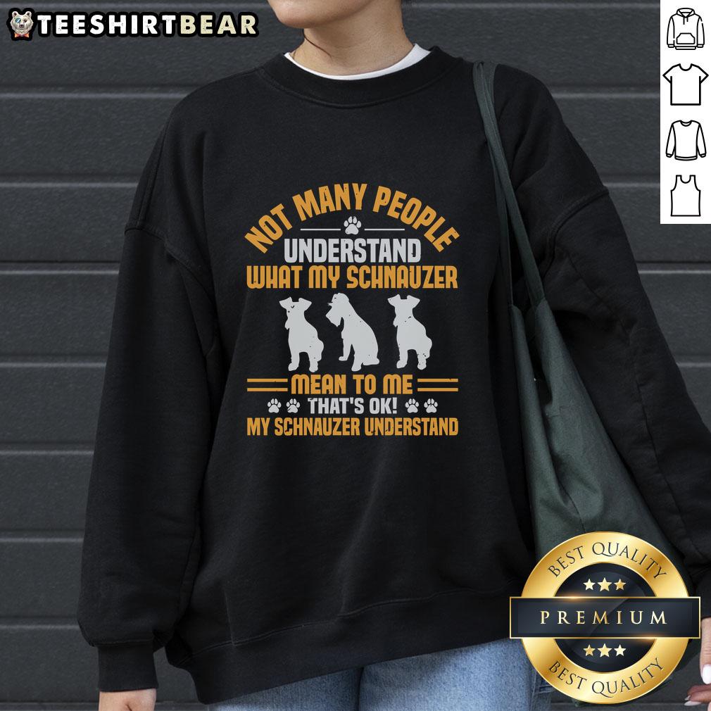 Nice Not Many People Understand What My Schnauzer Mean To Me That's Ok My Schnauzer Understand Sweatshirt Alt Text: Cozy sweatshirt featuring the phrase about a Schnauzer's special bond, perfect for dog lovers who cherish their pets.