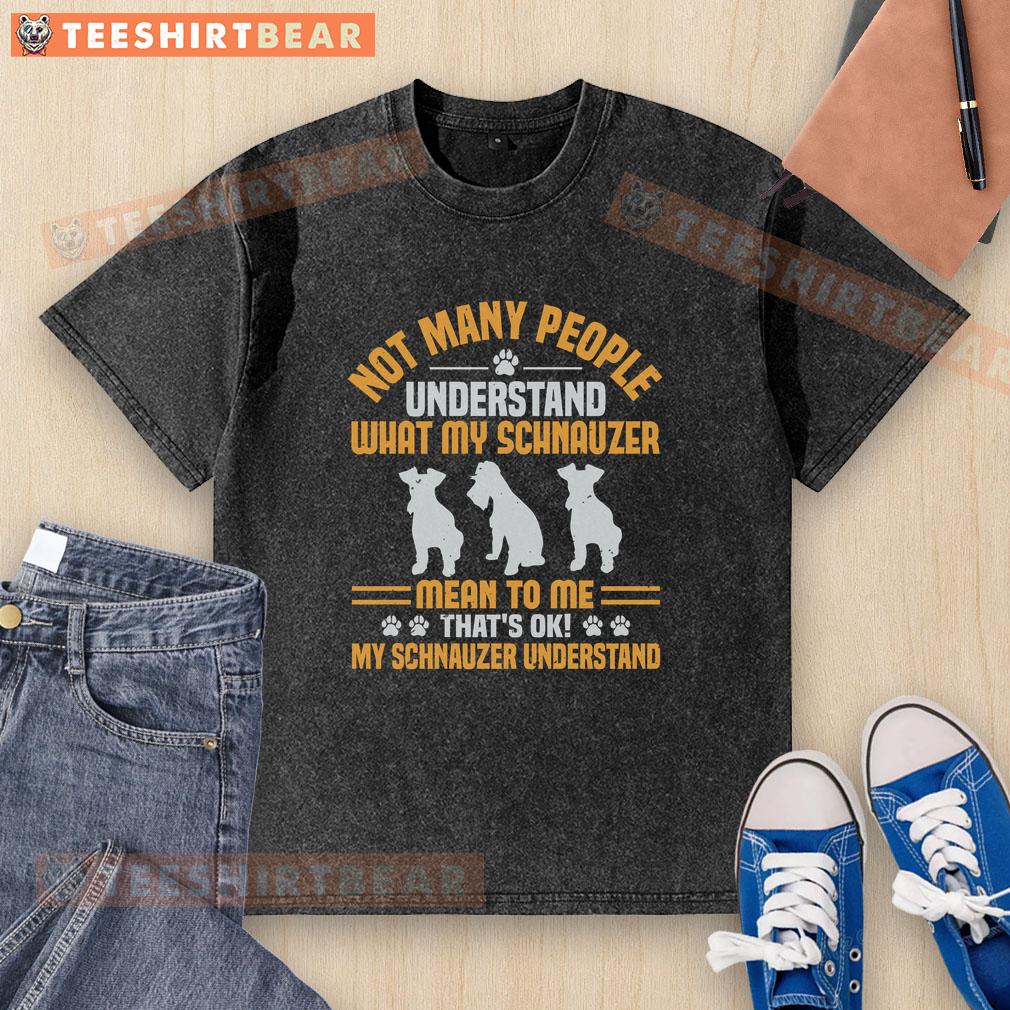 Nice Not Many People Understand What My Schnauzer Mean To Me That's Ok My Schnauzer Understand Washed T-Shirt Cute washed t-shirt featuring a Schnauzer with the phrase about understanding the bond between a dog and owner.