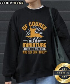 Alt Text: Cozy sweatshirt featuring Of Course I Talk to My Miniature Schnauzer graphic, perfect for dog lovers and pet parents.