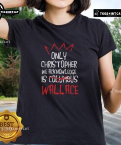Nice Only Christopher We Acknowledge Is Wallace ladies tee featuring stylish design and vibrant colors for casual wear.