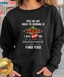 Funny sweatshirt saying 'Nice Piss Me Off While I'm Working at Texas Roadhouse' featuring a humorous design.