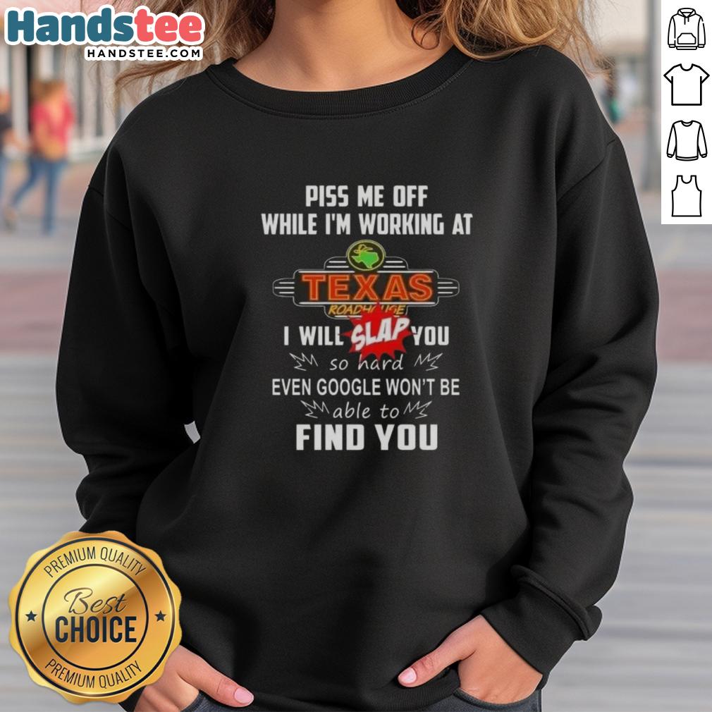 nice-piss-me-off-while-im-working-at-texas-roadhouse-i-will-slap-you-so-hard-sweatshirt Funny sweatshirt saying 'Nice Piss Me Off While I'm Working at Texas Roadhouse' featuring a humorous design.