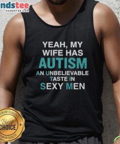 Stylish tank top reading 'Yeah, My Wife Has Autism - Unbelievable Taste in Sexy Men' showcasing a unique design.