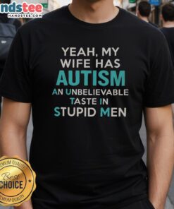 Nice Premium Yeah My Wife Has Autism T-Shirt showcasing humorous design about unique taste in men.