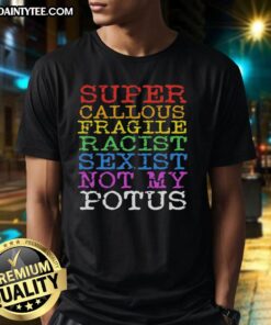 Alt Text: Nice Super Callous Fragile Racist Sexist Not My Potus T-Shirt showcasing bold protest slogan on a stylish tee.
