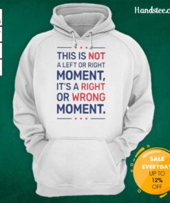 Nice hoodie featuring 'Not a Left or Right Moment, It's a Right or Wrong Moment' design for thoughtful fashion.