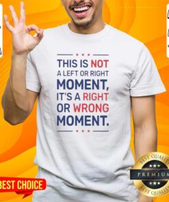 Nice This Is Not A Left Or Right Moment T-Shirt featuring a bold 'Right Or Wrong' message for political statement wear.
