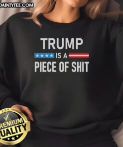 Nice Trump Is A Piece Of Sh*t sweatshirt featuring bold text design, perfect for making a political statement.