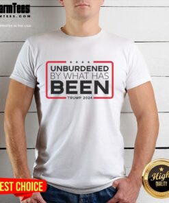 Nice Unburdened By What Has Been Tump 2024 T-Shirt featuring a bold slogan and stylish design for political supporters.