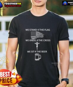 Nice We Stand 4 The Flag We Kneel 4 The Cross We Sit 4 The Beer T-Shirt design showcasing patriotism and faith.