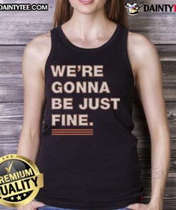 Nice We're Gonna Be Just Fine Chicago Bears T-Shirt - Image 4