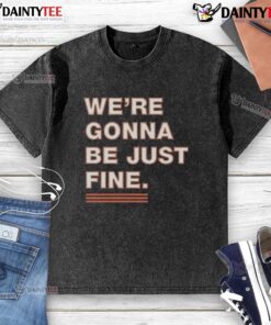 Nice We're Gonna Be Just Fine Chicago Bears T-Shirt - Image 6