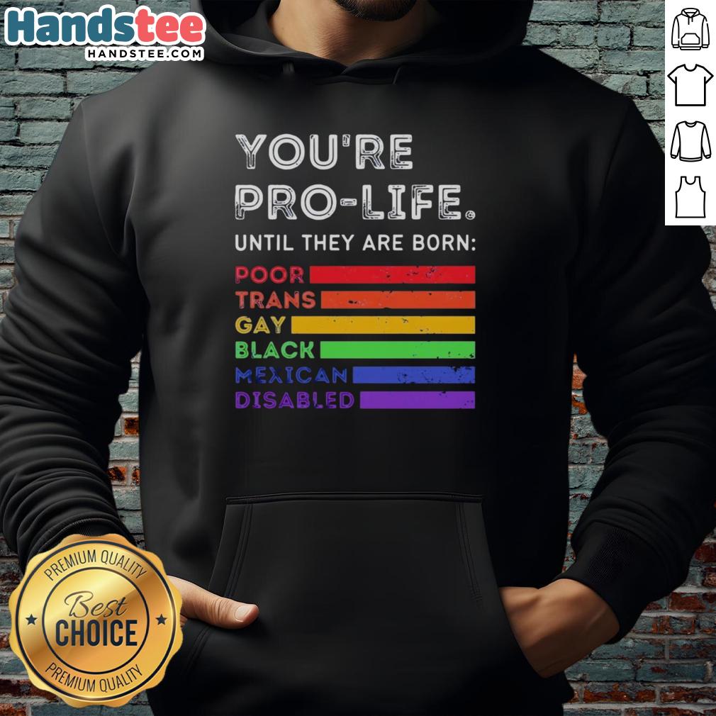 nice-youre-pro-life-until-they-are-born-poor-trans-gay-black-mexican-disabled-hoodie Alt Text: Pro-Life hoodie featuring the phrase 'Nice, You're Pro-Life Until...' highlighting social issues like poverty and discrimination.