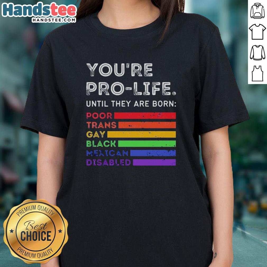 nice-youre-pro-life-until-they-are-born-poor-trans-gay-black-mexican-disabled-ladies-tee Alt Text: Pro-life T-shirt featuring the phrase 'You're pro-life until they are born' highlighting social justice for marginalized groups.