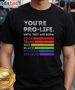 Pro-Life T-Shirt featuring the phrase 'You're Pro-Life Until They Are Born Poor Trans Gay Black Mexican Disabled'.