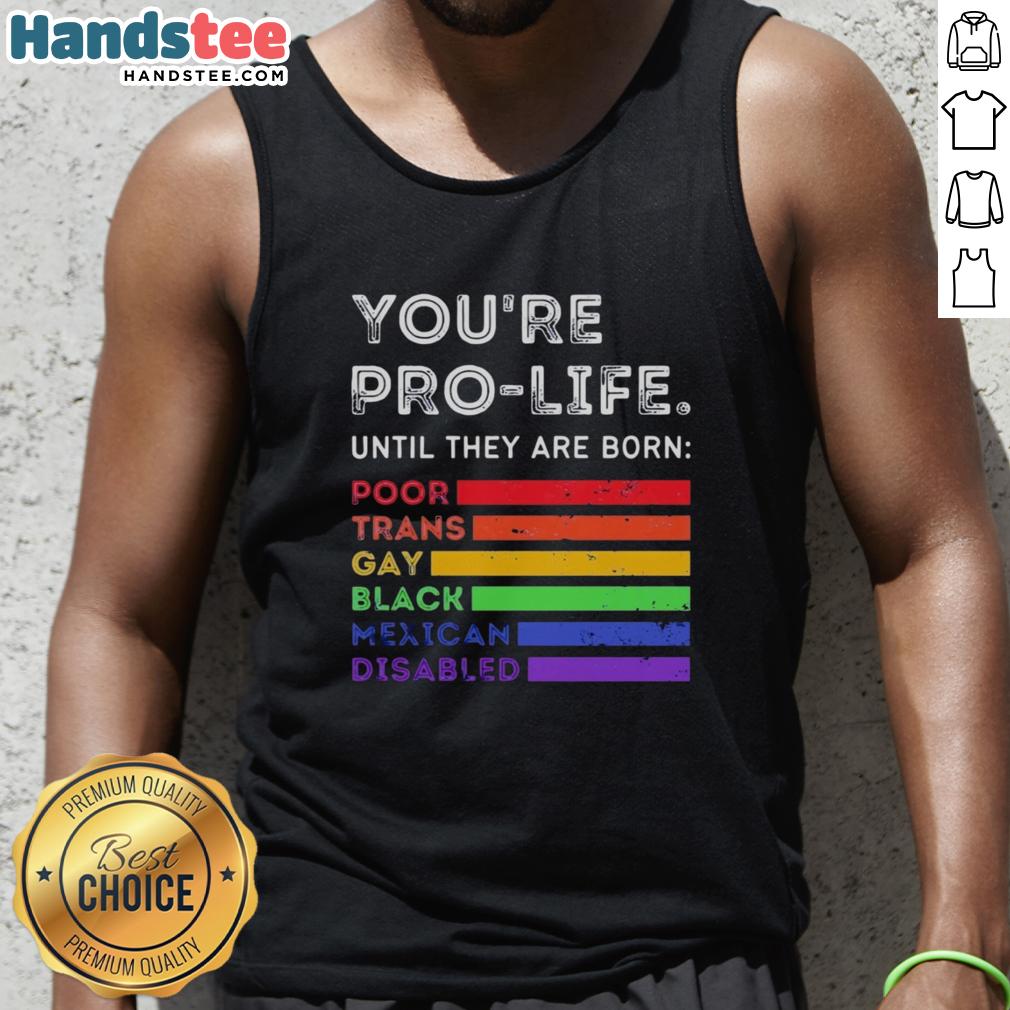 nice-youre-pro-life-until-they-are-born-poor-trans-gay-black-mexican-disabled-tank-top Pro-life tank top featuring the phrase 'Nice, You're Pro-Life Until They Are Born Poor, Trans, Gay, Black, Mexican, Disabled.'