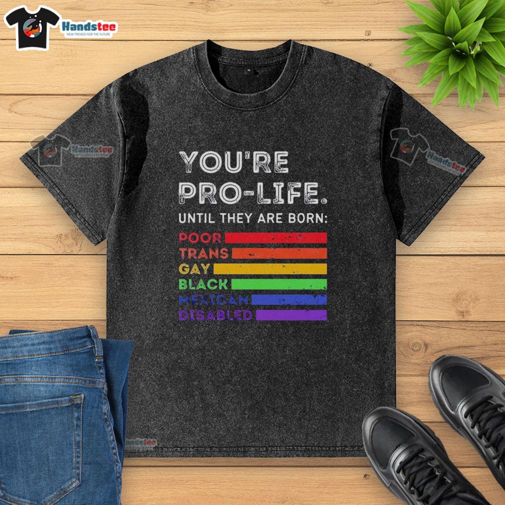 nice-youre-pro-life-until-they-are-born-poor-trans-gay-black-mexican-disabled-washed-t-shirt Pro-life message on a washed t-shirt highlighting support for marginalized groups: trans, gay, Black, Mexican, and disabled.