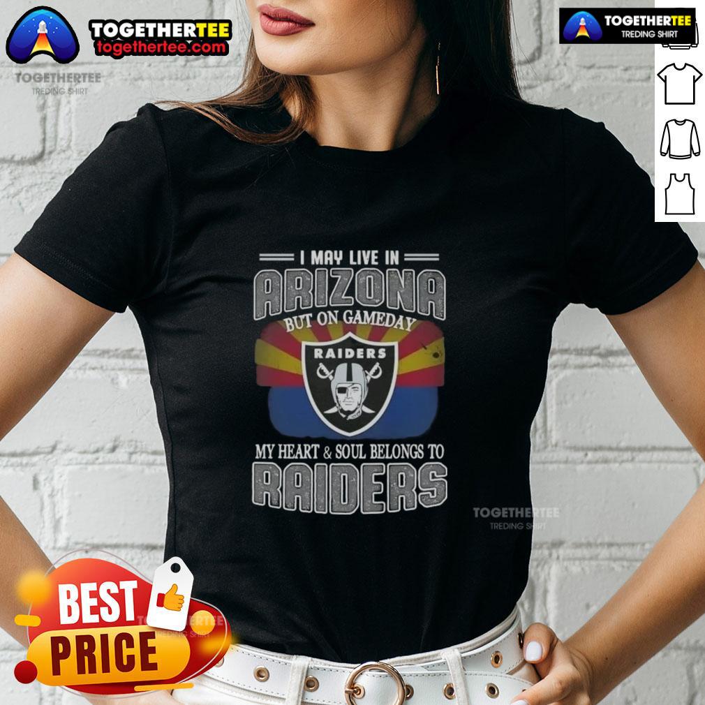 Good I May Live In Arizona But On Gameday My Heart And Soul Belongs To Raiders Ladies-Tee Alt Text: Ladies tee featuring 'Good I May Live In Arizona But On Gameday My Heart Belongs To Raiders' design.