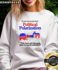 Alt Text: Official Do You Want Societal Decay Political Polarization Why Have Civil Discourse Sweatshirt design and style.
