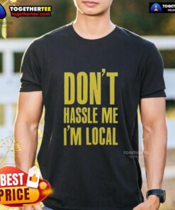 Alt Text: Official Don'T Hassle Me I'M Local T-Shirt featuring a fun graphic design, perfect for locals and tourists alike.