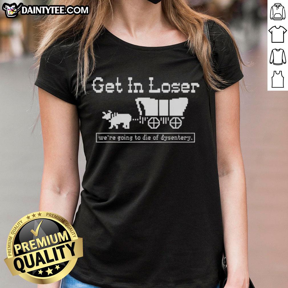 official-get-in-loser-were-going-to-die-of-dysentery-history-sarcastic-ladies-tee Alt Text: Official Get In Loser We're Going to Die of Dysentery History Sarcastic Ladies Tee featuring humorous design.