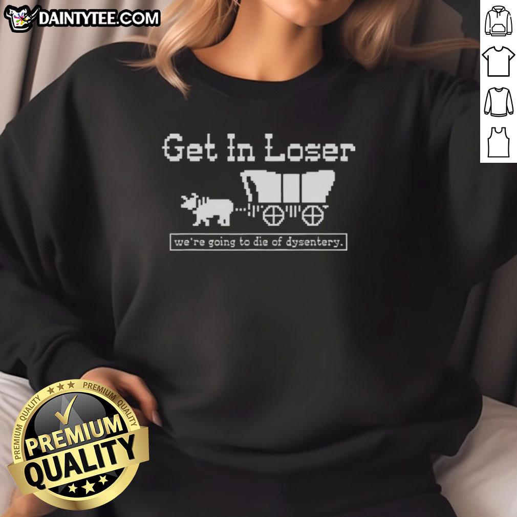official-get-in-loser-were-going-to-die-of-dysentery-history-sarcastic-sweatshirt Official Get In Loser We're Going to Die of Dysentery sarcastic sweatshirt design featuring humor and vintage style.