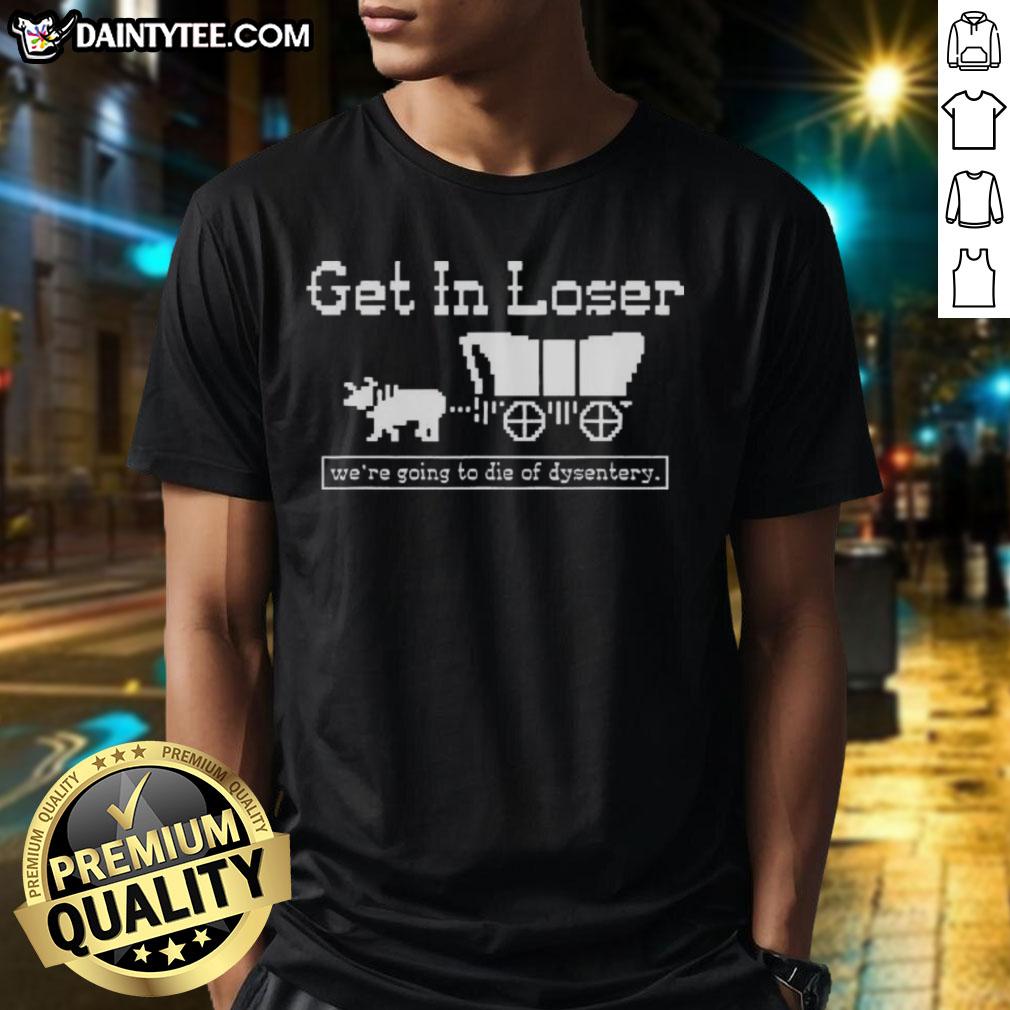 official-get-in-loser-were-going-to-die-of-dysentery-history-sarcastic-t-shirt-1 Alt Text: Official Get In Loser We're Going To Die Of Dysentery sarcastic t-shirt design featuring retro graphics and humor.
