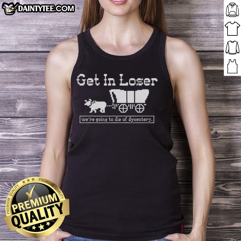 official-get-in-loser-were-going-to-die-of-dysentery-history-sarcastic-tank-top Funny 'Get In Loser, We're Going to Die of Dysentery' sarcastic tank top design for history lovers and gamers.