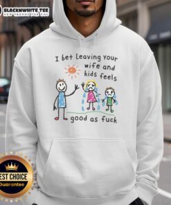 Black hoodie featuring 'I Bet Leaving Your Wife And Kids Feels Good As Fck' slogan, perfect for casual wear.