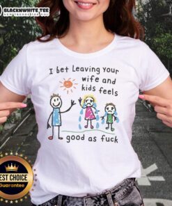 Alt Text: Official 'I Bet Leaving Your Wife and Kids Feels Good' Ladies Tee featuring bold text on a stylish shirt design.