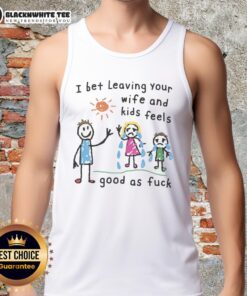 Alt Text: Bold tank top displaying 'I Bet Leaving Your Wife And Kids Feels Good As Fck' for edgy fashion lovers.