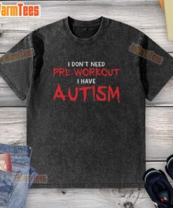 Official 'I Don't Need Pre-Workout, I Have Autism' washed t-shirt showcasing a unique design for autism awareness.