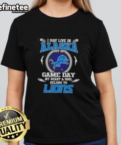 Detroit Lions ladies tee shirt with 'I may live in Alaska but on game day my heart and soul belongs to Detroit Lions' design.