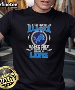 Official I May Live In Alaska But On Game Day My Heart And Soul Belongs To Detroit Lions T-Shirt design featuring team colors.