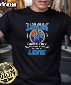 Alt Text: Official I May Live In Arizona But On Game Day My Heart And Soul Belongs To Detroit Lions T-Shirt design.