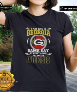 Official I May Live in Georgia But On Game Day My Heart and Soul Belongs to Green Bay Packers Ladies Tee design