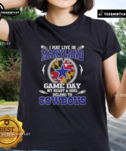 Official I May Live In Maryland But On Game Day My Heart And Soul Belongs To Dallas Cowboys Ladies Tee design