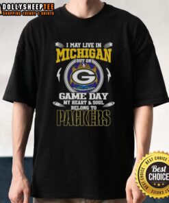 Official I May Live In Michigan But On Game Day My Heart And Soul Belongs To Green Bay Packers T-Shirt design