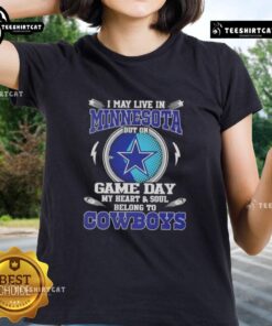 Official I May Live In Minnesota But On Game Day My Heart And Soul Belongs To Dallas Cowboys Ladies Tee design