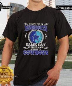 Official I May Live In Minnesota But On Game Day My Heart And Soul Belongs To Dallas Cowboys T-Shirt design