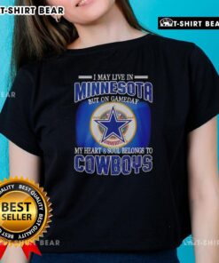 Official I May Live In Minnesota But On Gameday My Heart And Soul Belongs To Dallas Cowboys Fans Ladies Tee design