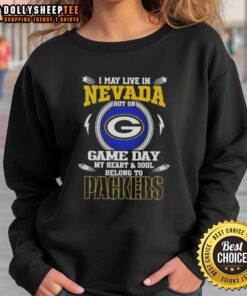 Green Bay Packers sweatshirt with 'I May Live In Nevada But On Game Day My Heart And Soul Belongs To' text.