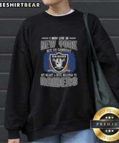 Raiders sweatshirt with 'I May Live In New York But On Gameday My Heart And Soul Belongs To Raiders' design.